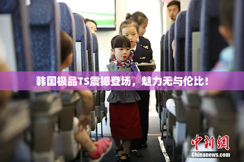 韩国极品TS震撼登场，魅力无与伦比！