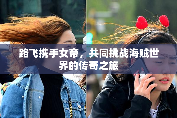 路飞携手女帝，共同挑战海贼世界的传奇之旅