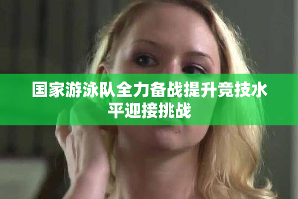 国家游泳队全力备战提升竞技水平迎接挑战
