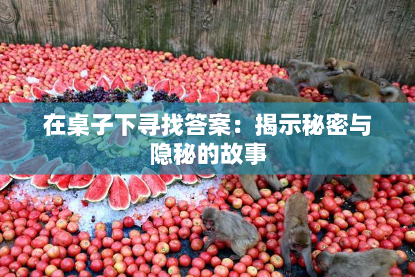 在桌子下寻找答案：揭示秘密与隐秘的故事