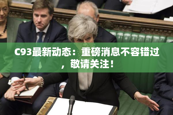 C93最新动态：重磅消息不容错过，敬请关注！