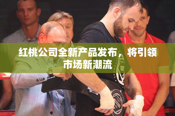 红桃公司全新产品发布，将引领市场新潮流