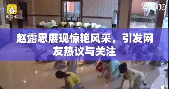 赵露思展现惊艳风采，引发网友热议与关注