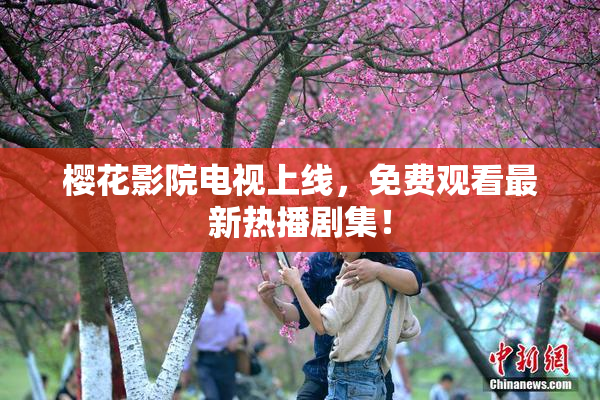 樱花影院电视上线，免费观看最新热播剧集！