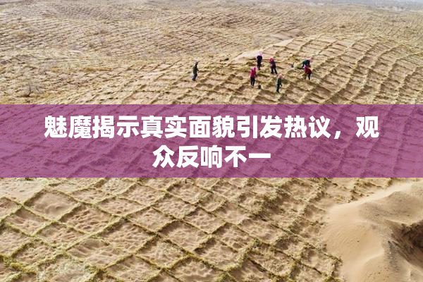 魅魔揭示真实面貌引发热议，观众反响不一