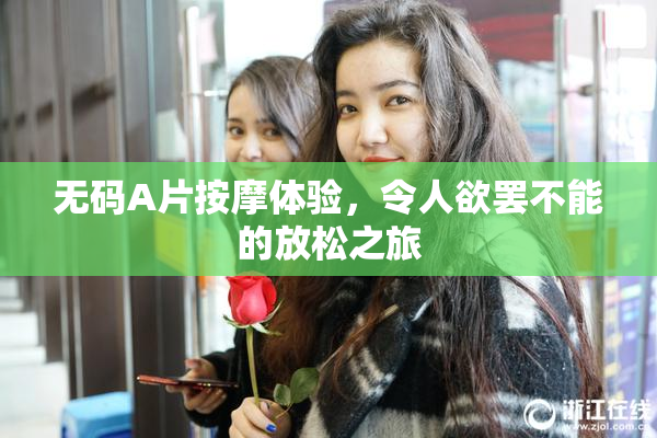 无码A片按摩体验，令人欲罢不能的放松之旅