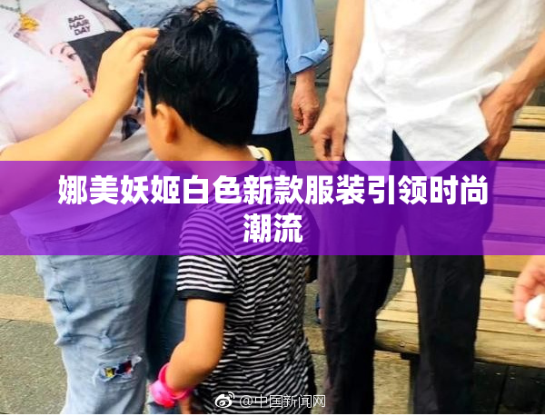 娜美妖姬白色新款服装引领时尚潮流