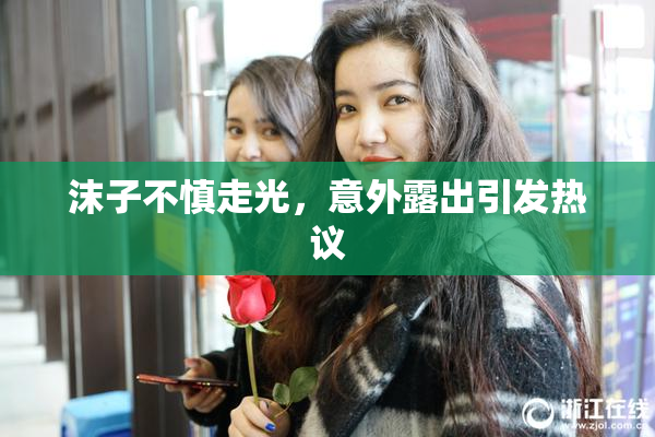 沫子不慎走光，意外露出引发热议