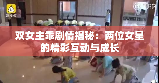 双女主乖剧情揭秘：两位女星的精彩互动与成长
