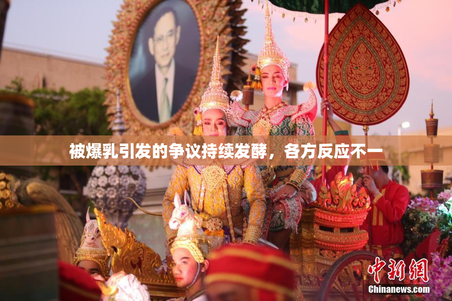 被爆乳引发的争议持续发酵，各方反应不一