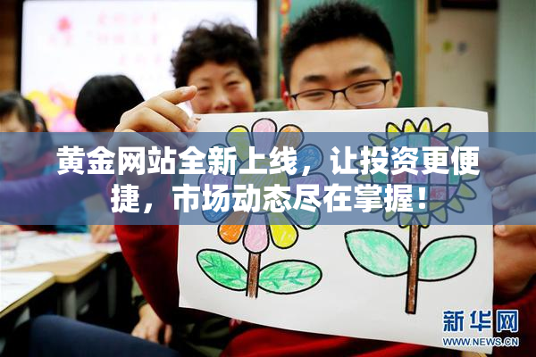 黄金网站全新上线，让投资更便捷，市场动态尽在掌握！