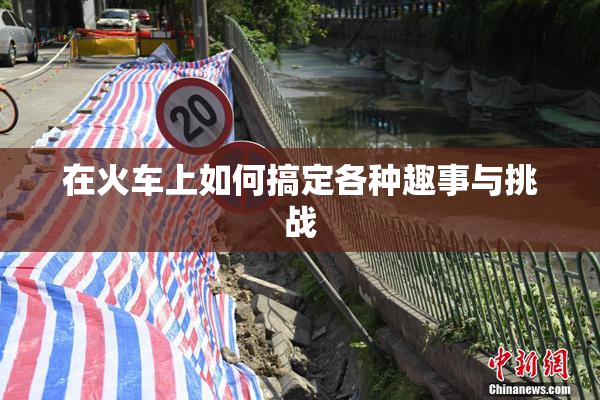 在火车上如何搞定各种趣事与挑战