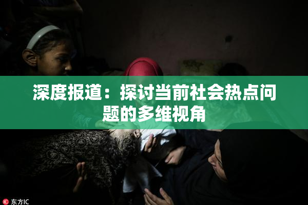 深度报道：探讨当前社会热点问题的多维视角