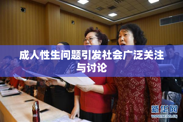 成人性生问题引发社会广泛关注与讨论