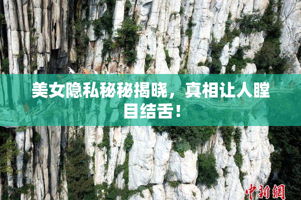 美女隐私秘秘揭晓，真相让人瞠目结舌！