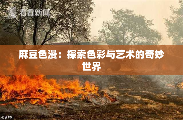 麻豆色漫：探索色彩与艺术的奇妙世界