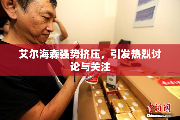 艾尔海森强势挤压，引发热烈讨论与关注