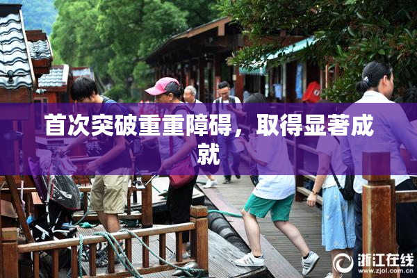 首次突破重重障碍，取得显著成就