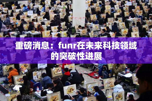 重磅消息：funr在未来科技领域的突破性进展