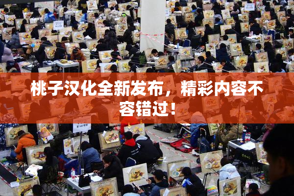 桃子汉化全新发布，精彩内容不容错过！