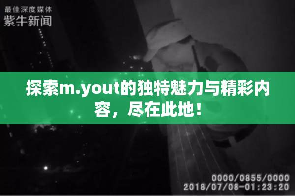 探索m.yout的独特魅力与精彩内容，尽在此地！