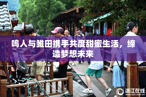 鸣人与雏田携手共度甜蜜生活，缔造梦想未来