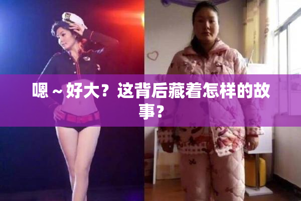 嗯～好大？这背后藏着怎样的故事？