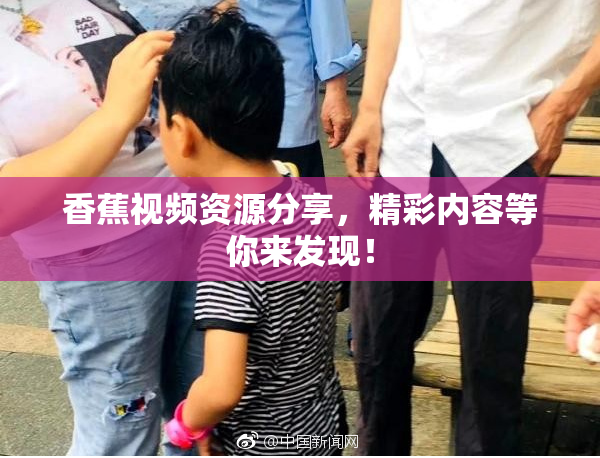香蕉视频资源分享，精彩内容等你来发现！