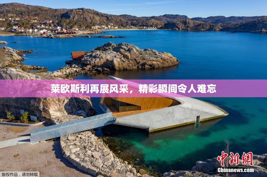 莱欧斯利再展风采，精彩瞬间令人难忘