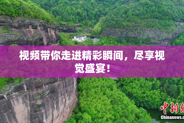 视频带你走进精彩瞬间，尽享视觉盛宴！