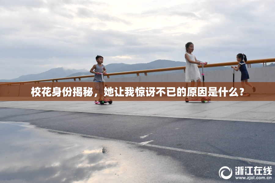 校花身份揭秘，她让我惊讶不已的原因是什么？