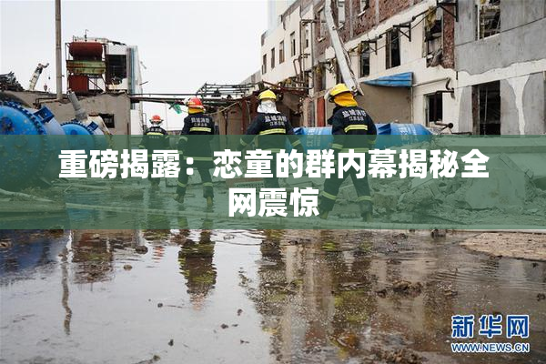 重磅揭露：恋童的群内幕揭秘全网震惊