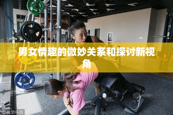 男女情趣的微妙关系和探讨新视角