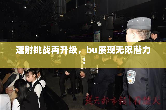 速射挑战再升级，bu展现无限潜力！