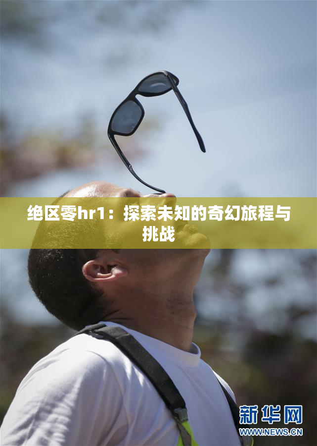 绝区零hr1：探索未知的奇幻旅程与挑战