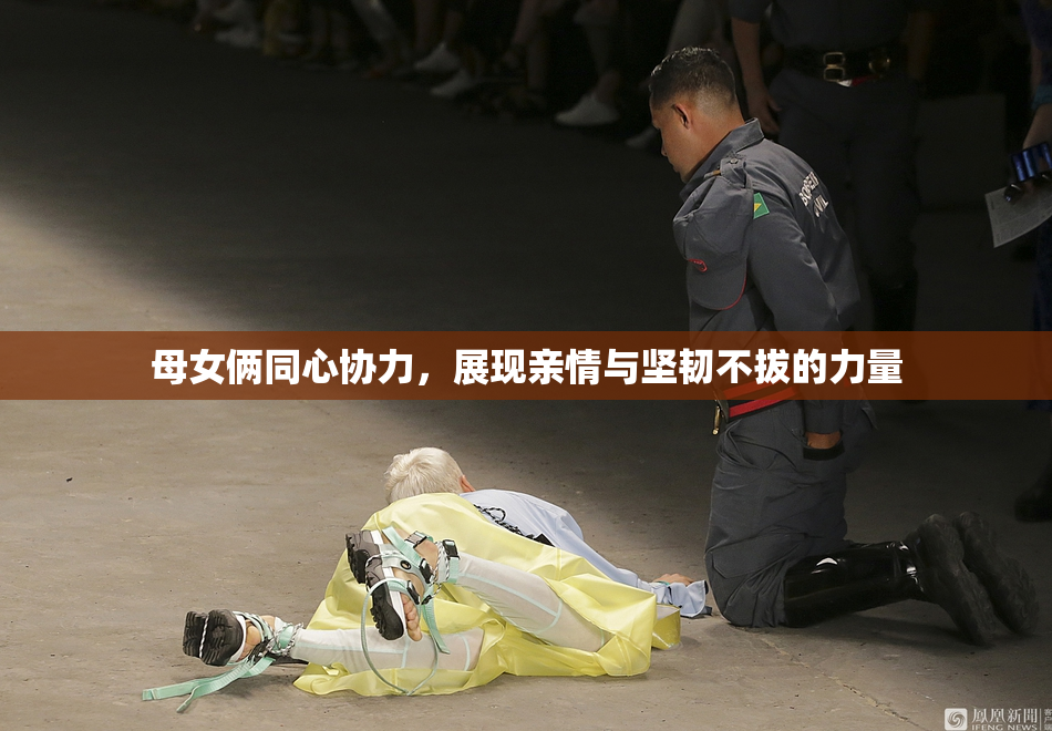 母女俩同心协力，展现亲情与坚韧不拔的力量