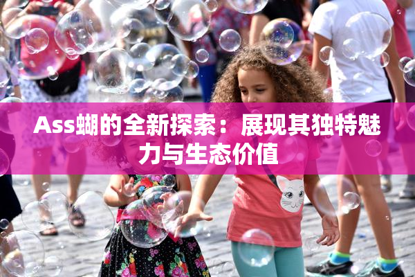 Ass蝴的全新探索：展现其独特魅力与生态价值