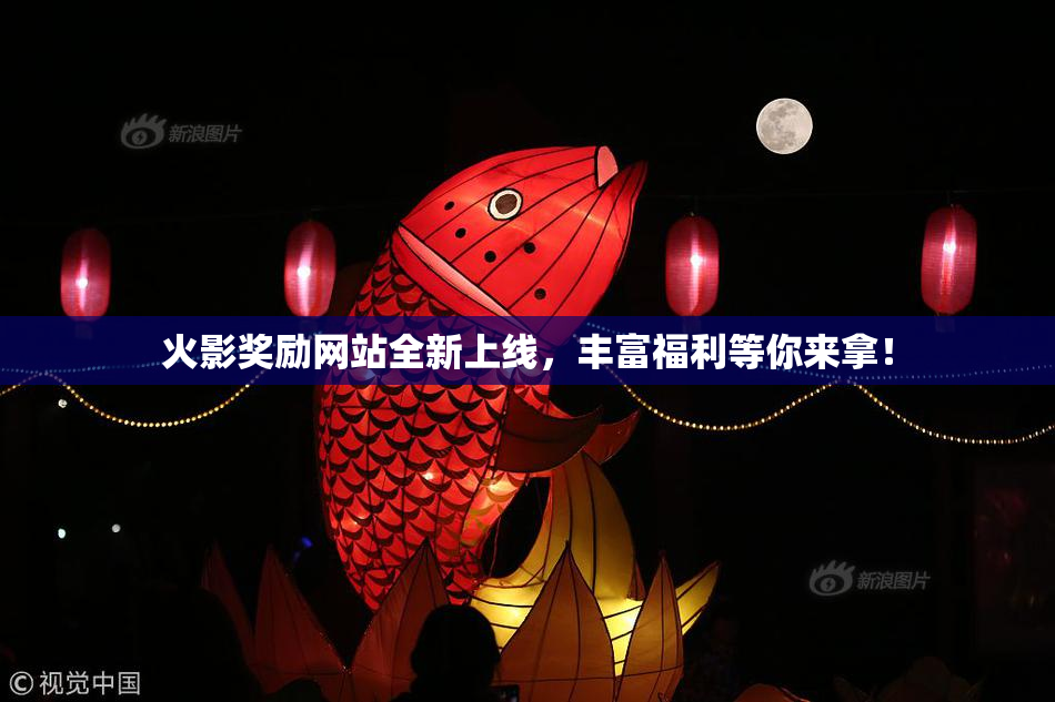 火影奖励网站全新上线，丰富福利等你来拿！