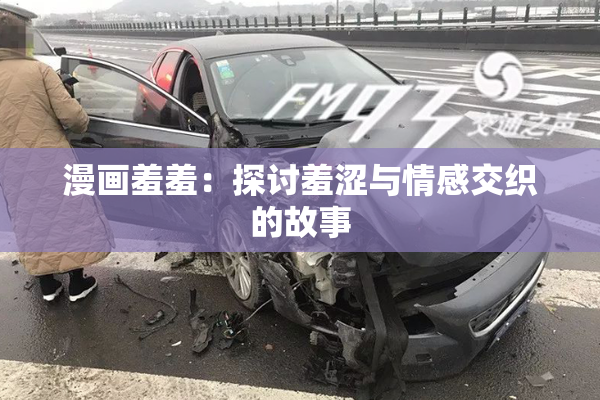 漫画羞羞：探讨羞涩与情感交织的故事