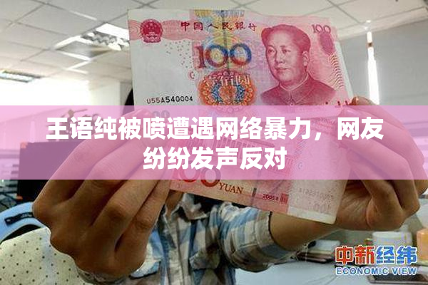 王语纯被喷遭遇网络暴力，网友纷纷发声反对