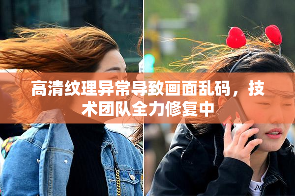 高清纹理异常导致画面乱码，技术团队全力修复中
