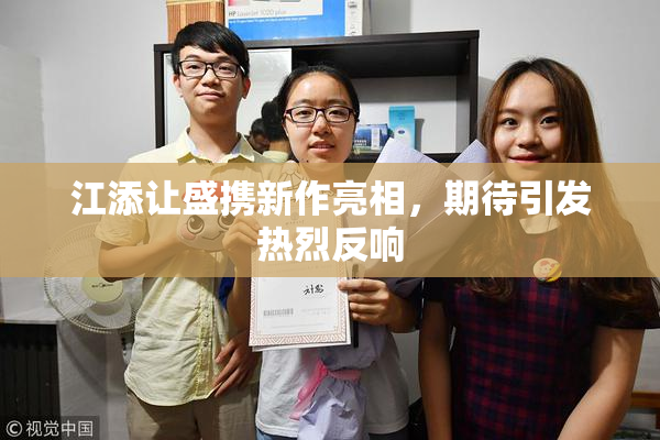 江添让盛携新作亮相，期待引发热烈反响