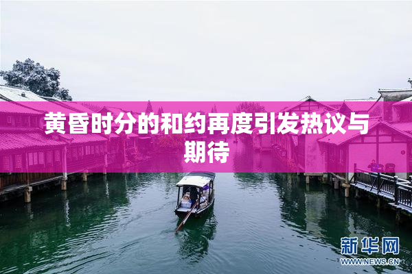 黄昏时分的和约再度引发热议与期待