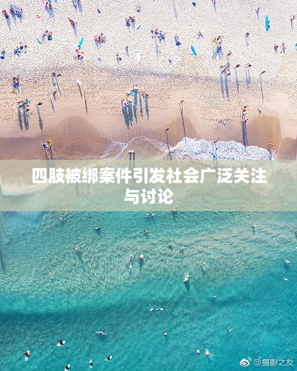 四肢被绑案件引发社会广泛关注与讨论