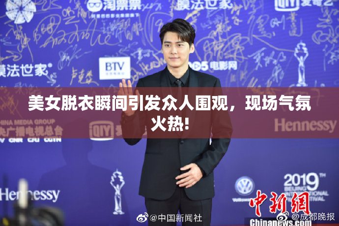 美女脱衣瞬间引发众人围观，现场气氛火热!
