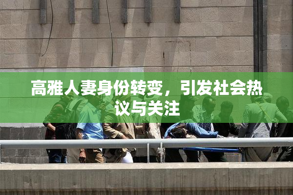 高雅人妻身份转变，引发社会热议与关注