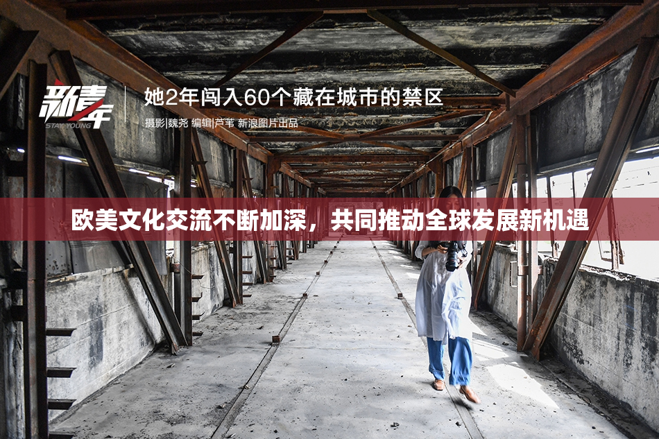 欧美文化交流不断加深，共同推动全球发展新机遇