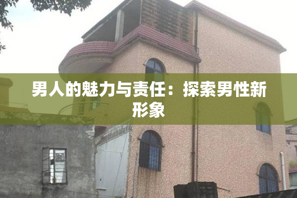 男人的魅力与责任：探索男性新形象