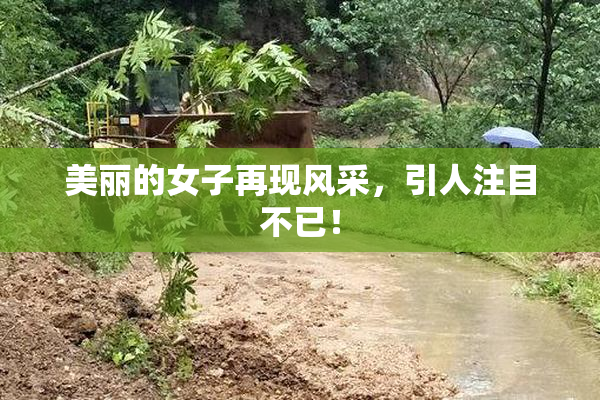 美丽的女子再现风采，引人注目不已！