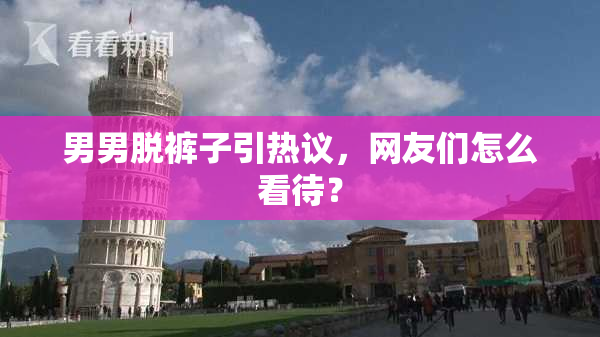 男男脱裤子引热议，网友们怎么看待？